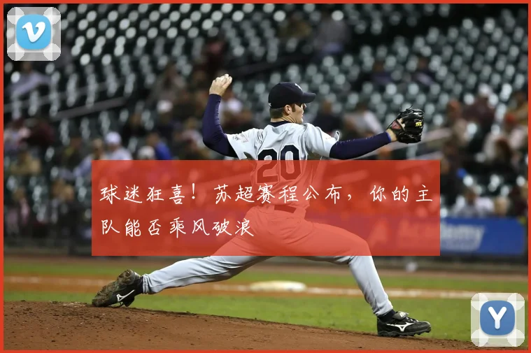 球迷狂喜！苏超赛程公布，你的主队能否乘风破浪
