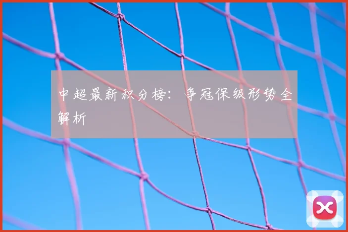 中超最新积分榜：争冠保级形势全解析