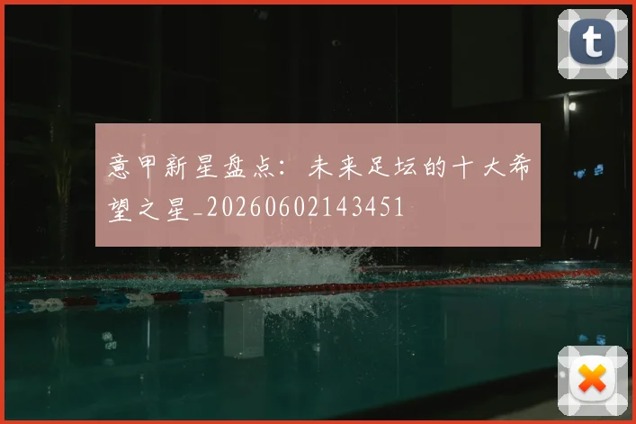 意甲新星盘点：未来足坛的十大希望之星_20260602143451