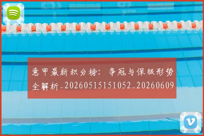 意甲最新积分榜：争冠与保级形势全解析_20260515151052_20260609194159