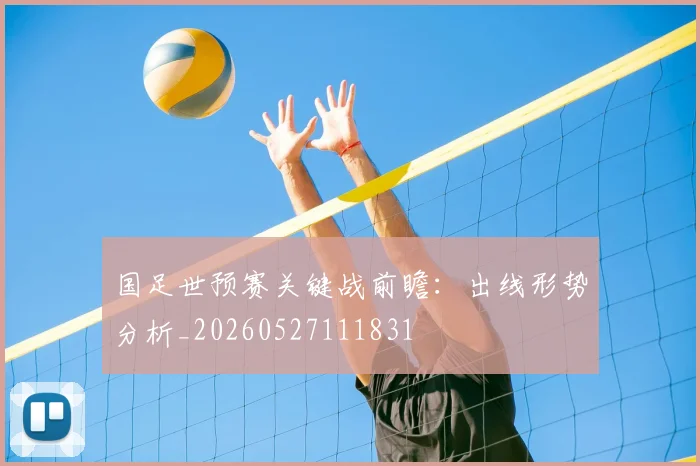 国足世预赛关键战前瞻：出线形势分析_20260527111831
