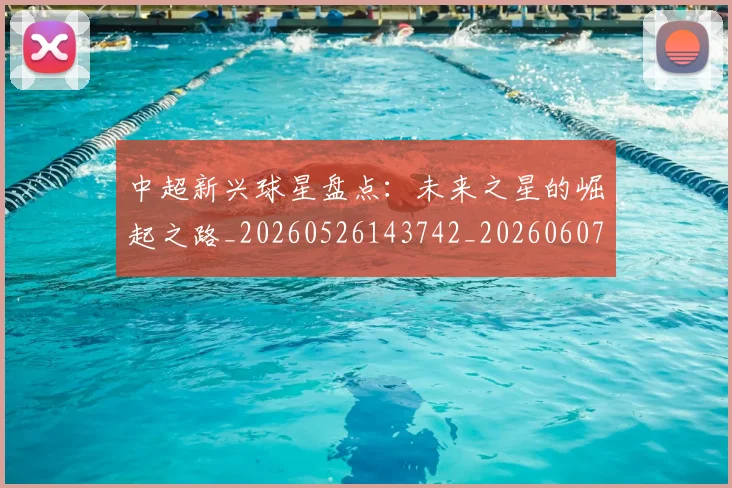 中超新兴球星盘点：未来之星的崛起之路_20260526143742_20260607160747