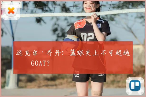 迈克尔·乔丹：篮球史上不可超越的GOAT？
