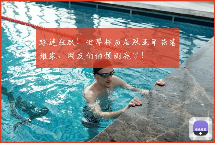 球迷狂欢！世界杯历届冠亚军花落谁家，网友们的预测亮了！
