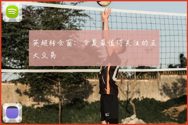英超转会窗:今夏最值得关注的五大交易