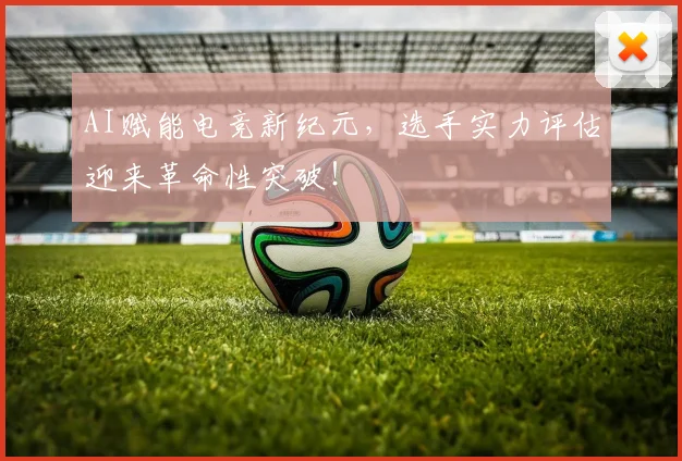 AI赋能电竞新纪元，选手实力评估迎来革命性突破！