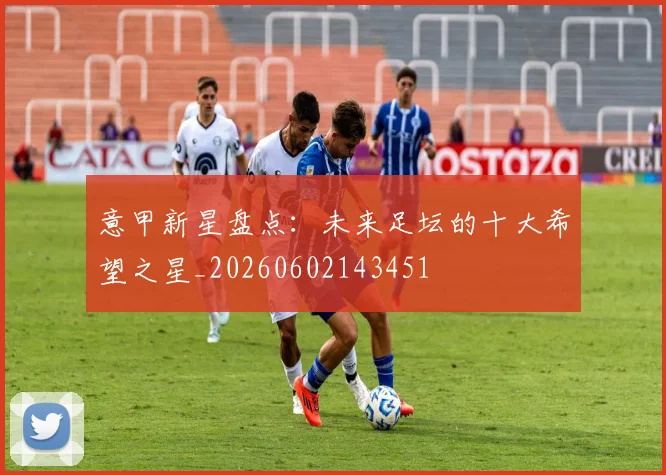 意甲新星盘点：未来足坛的十大希望之星_20260602143451