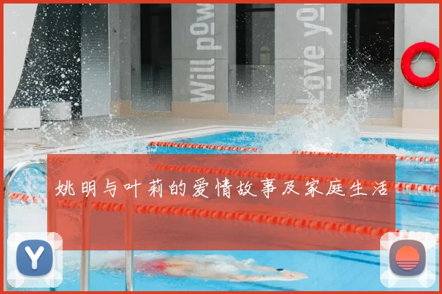 姚明与叶莉的爱情故事及家庭生活