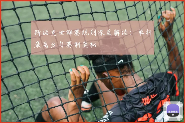 斯诺克世锦赛规则深度解读：单杆最高分与赛制奥秘